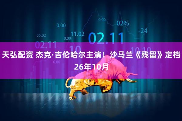 天弘配资 杰克·吉伦哈尔主演！沙马兰《残留》定档26年10月