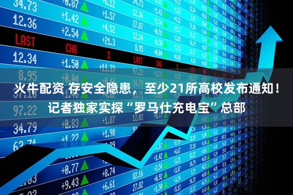 火牛配资 存安全隐患，至少21所高校发布通知！记者独家实探“罗马仕充电宝”总部