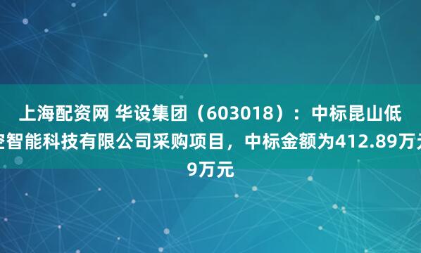 上海配资网 华设集团（603018）：中标昆山低空智能科技有限公司采购项目，中标金额为412.89万元