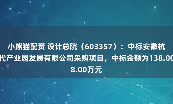 小熊猫配资 设计总院（603357）：中标安徽杭港时代产业园发展有限公司采购项目，中标金额为138.00万元