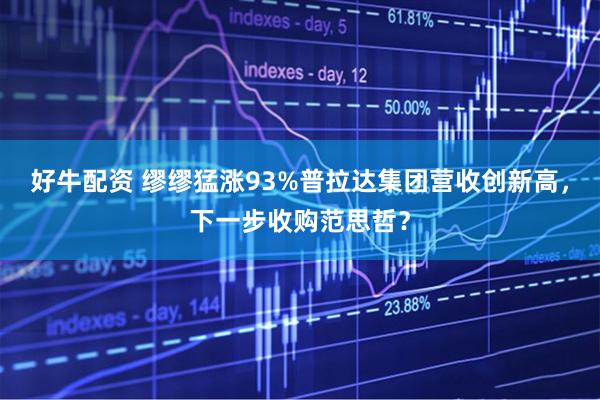 好牛配资 缪缪猛涨93%普拉达集团营收创新高，下一步收购范思哲？