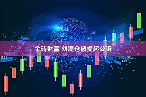 金砖财富 刘满仓被提起公诉