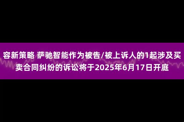容新策略 萨驰智能作为被告/被上诉人的1起涉及买卖合同纠纷的诉讼将于2025年6月17日开庭