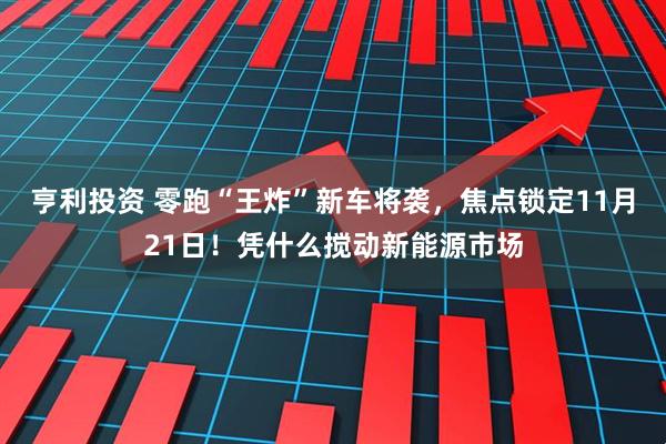 亨利投资 零跑“王炸”新车将袭，焦点锁定11月21日！凭什么搅动新能源市场