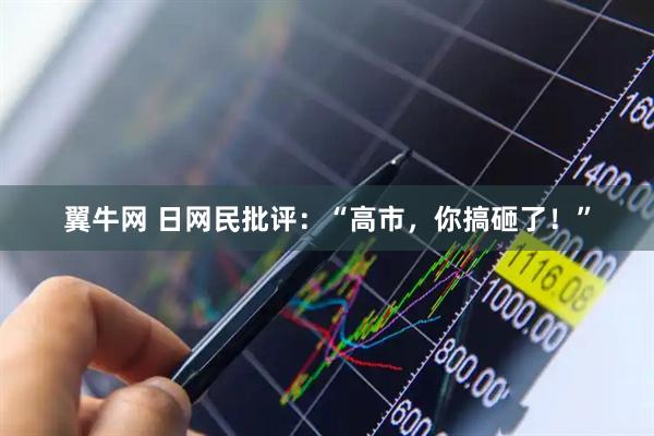 翼牛网 日网民批评：“高市，你搞砸了！”