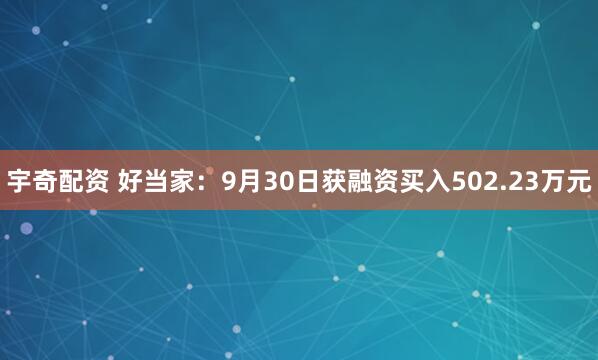 宇奇配资 好当家：9月30日获融资买入502.23万元