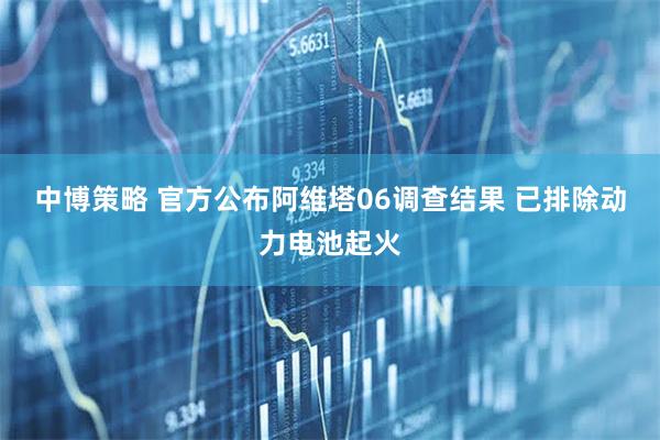 中博策略 官方公布阿维塔06调查结果 已排除动力电池起火
