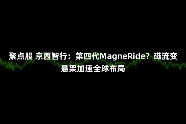 聚点股 京西智行：第四代MagneRide？磁流变悬架加速全球布局