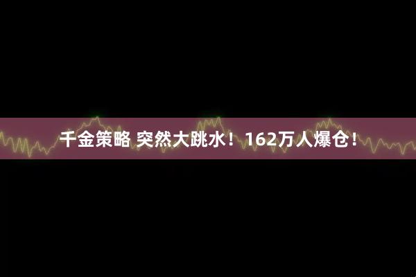 千金策略 突然大跳水！162万人爆仓！