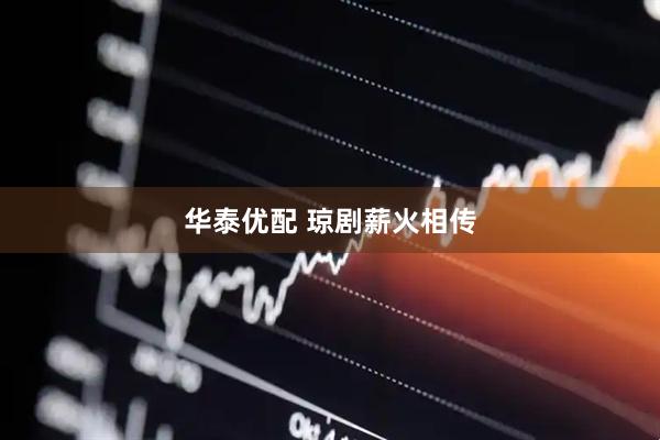 华泰优配 琼剧薪火相传