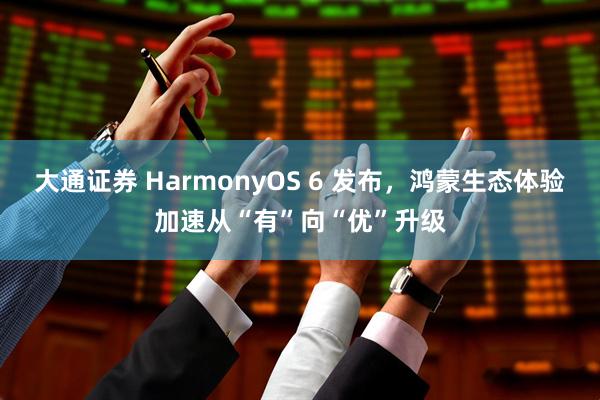 大通证券 HarmonyOS 6 发布，鸿蒙生态体验加速从“有”向“优”升级
