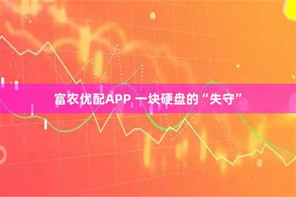 富农优配APP 一块硬盘的“失守”