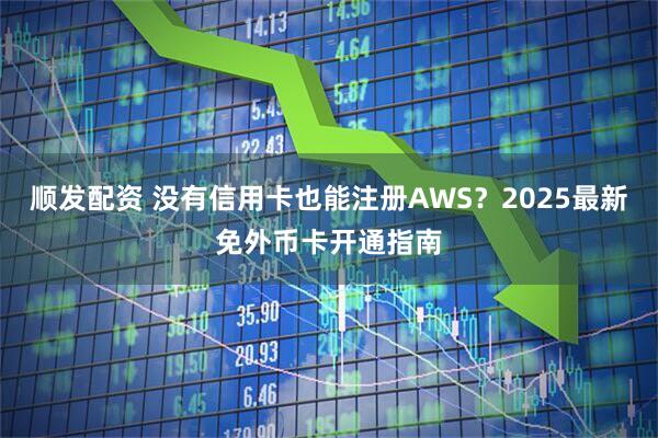 顺发配资 没有信用卡也能注册AWS？2025最新免外币卡开通指南