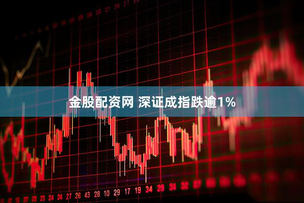 金股配资网 深证成指跌逾1%