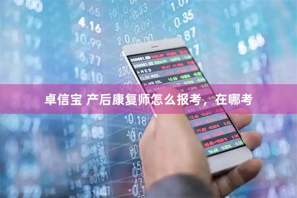 卓信宝 产后康复师怎么报考，在哪考